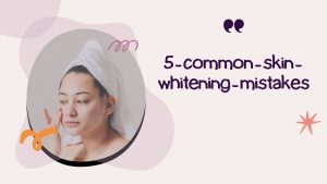 5-common-skin-whitening-mistakes